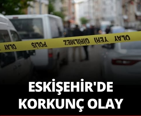 Eskişehir’de korkunç olay